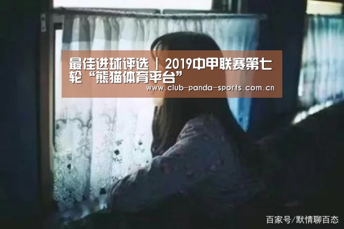 最佳进球评选 | 2019中甲联赛第七轮“熊猫体育平台”(图1) 熊猫娱乐