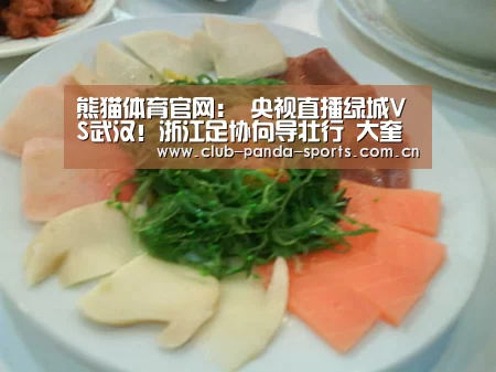 熊猫体育官网:
央视直播绿城VS武汉!浙江足协向导壮行 大奎姚均晟PK四国脚(图1) 熊猫娱乐
